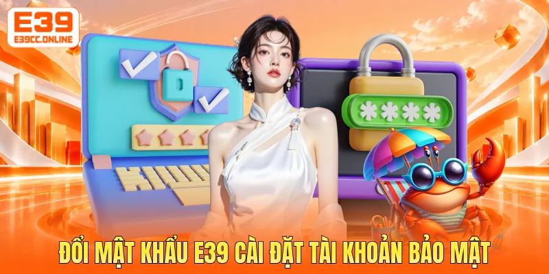 Đổi mật khẩu E39 cài đặt tài khoản bảo mật