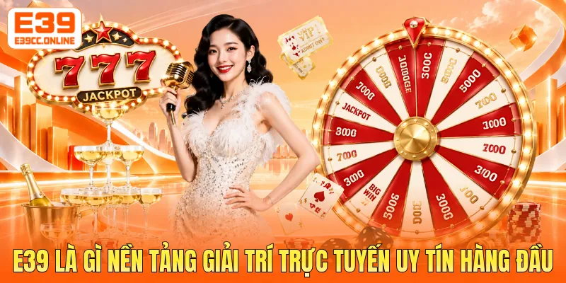 E39 là gì nền tảng giải trí trực tuyến uy tín hàng đầu