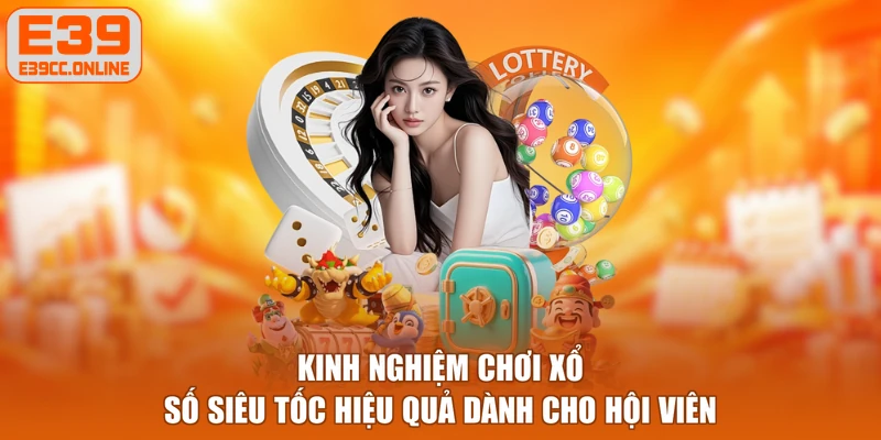 Kinh nghiệm chơi xổ số siêu tốc hiệu quả dành cho hội viên