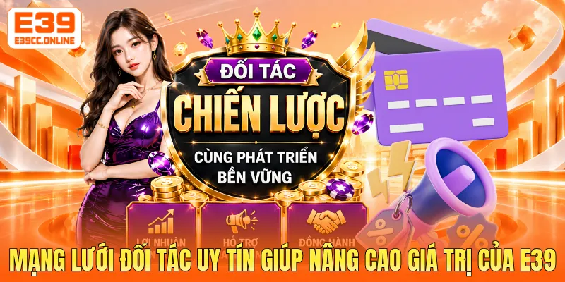 Mạng lưới đối tác uy tín giúp nâng cao giá trị của E39