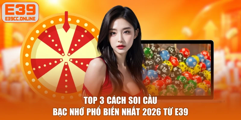 Top 3 cách soi cầu bạc nhớ phổ biến nhất 2026 từ E39